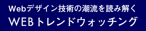 Webデザイン技術の潮流を読み解く WEBトレンドウォッチング