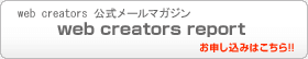 web creators公式メールマガジン web creators report お申し込みはこちら!!