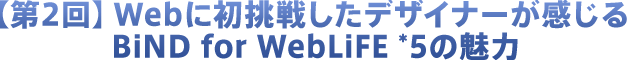 【第1回】Web制作者が見るBiND for WebLiFE*5の魅力