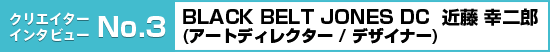 BLACK BELT JONES DC  近藤 幸二郎(アートディレクター / デザイナー)