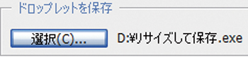 【3】［ドロップレットを保存］の［選択］ボタンをクリックし、保存先を指定する