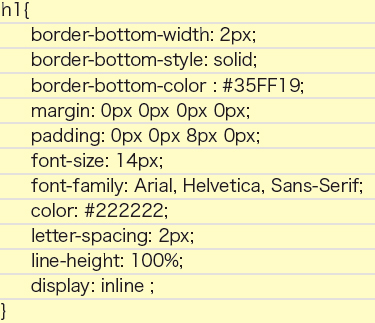【5-1】下線のデザインとして、border-bottom-width:2px;、border-bottom-style: solid;、border-bottom-color:#35FF19; を、内部と下線のスペースとしてpadding: 0px 0px 8px 0px;を、フォントのデザインとして、fontsize:14px;、font-family: Arial, Helvetica, Sans-Serif;、color: #222222;、letter-spacing: 2px;、lineheight:100%;を指定している