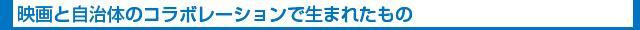 映画と自治体のコラボレーションで生まれたもの