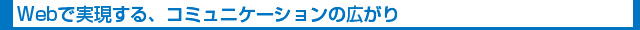 Webで実現する、コミュニケーションの広がり