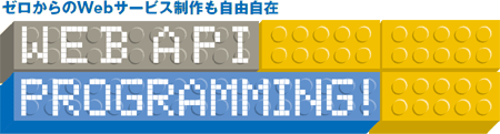 ゼロからのWebサービス制作も自由自在　WEB API PROGRAMMING!