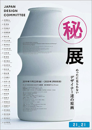 展覧会関連のイベントにも注目！  21_21 DESIGN SIGHT「㊙展 めったに見られないデザイナー達の原画」会期：～2020年3月8日（日）  日本のデザインに貢献することを目的に活動してきた「日本デザインコミッティー」。百貨店・松屋と深い関わりをもち、優れたプロダクトの選定やデザイン展の開催を手がけてきた。本展では、彼らの活動に着目。デザインの過程で生まれたスケッチ、図面などを展示する。