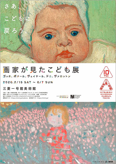 展覧会オリジナルグッズ、カフェメニューにも注目！  三菱一号館美術館「開館10周年記念　画家が見たこども展　ゴッホ、ボナール、ヴュイヤール、ドニ、ヴァロットン」会期：2020年2月15日（土）～ 6月7日（日）  1888年から1900年頃にパリで立ち上げられた若手の芸術家グループ・ナビ派の画家らが描いた、子どもたちの絵画に着目。ナビ派の画家を中心に、彼らに影響を与えたゴッホ、ゴーガンの作品も交え、油彩、版画、素描、挿絵本、写真など約100点を紹介する。