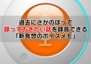 時間をさかのぼって録音できるiPhoneアプリ「さかのぼりボイスメモ」が提供開始