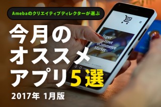 Amebaクリエイティブディレクターが選ぶ！今月のオススメアプリ5選 [2017年1月]
