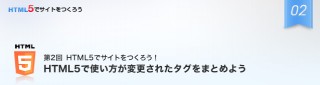 ゼロからはじめるHTML5でのサイト制作／第2回　HTML5で使い方が変更されたタグをまとめよう