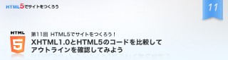 ゼロからはじめるHTML5でのサイト制作／第11回　XHTML1.0とHTML5のコードを比較してアウトラインを確認してみよう
