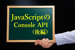 JavaScriptのデバッグに欠かせないConsole APIについて（後編）