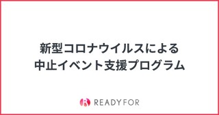 READYFOR、新型コロナウイルスの影響で中止になったイベントを支援する特別クラウドファンディングプログラムを公開