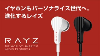 あなた好みの音質にカスタマイズする、パーソナライズ・イヤホン「Rayz」