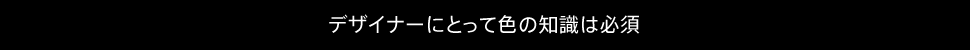 デザイナーにとって色の知識は必須