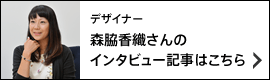 デザイナー 森脇香織さんのインタビュー記事はこちら