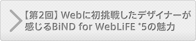 【第2回】Web制作者が見るBiND for WebLiFE*5の魅力