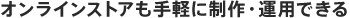 オンラインストアも手軽に制作・運用できる