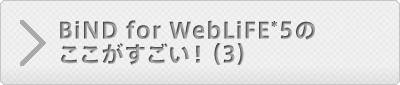 BiND for WebLiFE*5のここがすごい！（3）