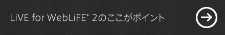 LiVE for WebLiFE* 2のここがポイント