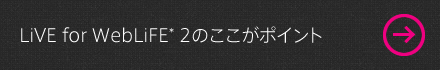 LiVE for WebLiFE* 2のここがポイント