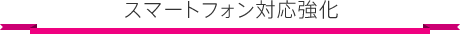 スマートフォン対応強化