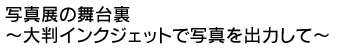 写真展の舞台裏 〜大判インクジェットで写真を出力して〜