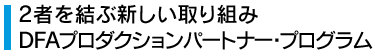 2者を結ぶ新しい取り組み DFAプロダクションパートナー・プログラム