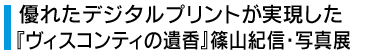   優れたデジタルプリントが実現した『ヴィスコンティの遺香』篠山紀信・写真展