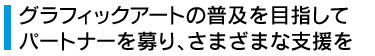 グラフィックアートの普及を目指してパートナーを募り、さまざまな支援を