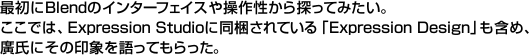 最初にBlendのインターフェイスや操作性から探ってみたい。ここでは、Expression Studioに同梱されている「Expression Design」も含め、廣氏にその印象を語ってもらった。