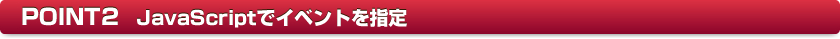 POINT2�@JavaScript�ŃC�x���g���w��