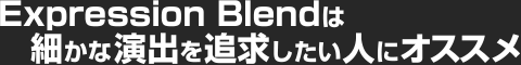 Expression Blendは細かな演出を追求したい人にオススメ