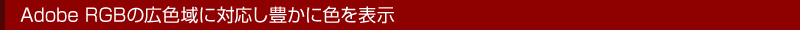 Adobe RGBの広域に対応し豊かに色を表示