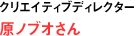 クリエイティブディレクター 原ノブオさん
