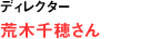 ディレクター 荒木千穂さん
