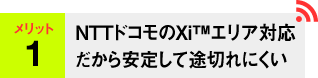 メリット1 NTT ドコモXi&trade;だから安定して途切れにくい