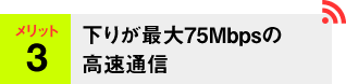 メリット3 下りが最大75Mbpsの高速通信