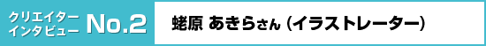クリエイターインタビュー No.2 蛯原 あきらさん (イラストレーター)