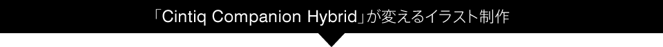 「Cintiq Companion Hybrid」が変えるイラスト制作
