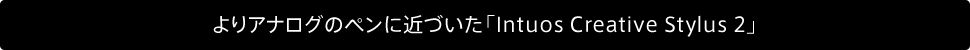 よりアナログのペンに近づいた「Intuos Creative Stylus 2」