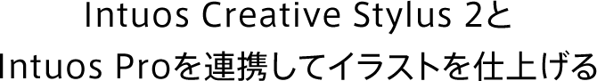 Intuos Creative Stylus 2とIntuos Proを連携してイラストを仕上げる